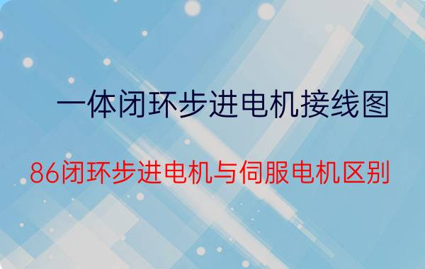 一体闭环步进电机接线图 86闭环步进电机与伺服电机区别？